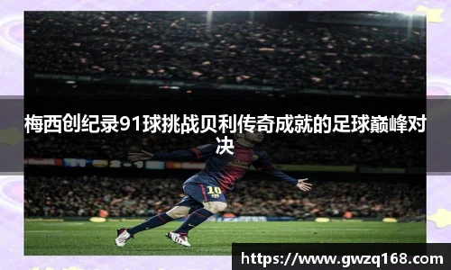 梅西创纪录91球挑战贝利传奇成就的足球巅峰对决