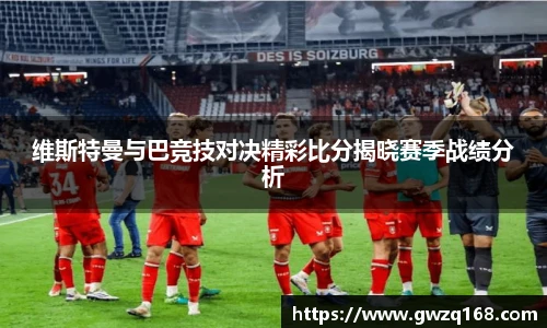 维斯特曼与巴竞技对决精彩比分揭晓赛季战绩分析