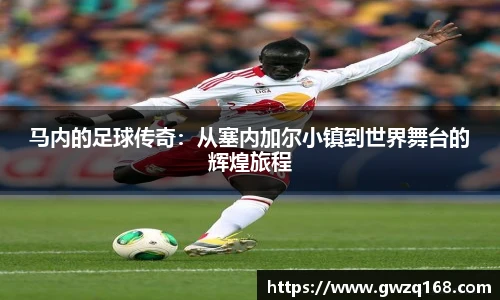 马内的足球传奇：从塞内加尔小镇到世界舞台的辉煌旅程