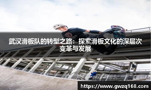 武汉滑板队的转型之路：探索滑板文化的深层次变革与发展
