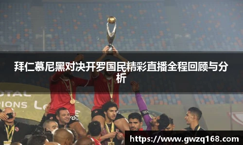 拜仁慕尼黑对决开罗国民精彩直播全程回顾与分析